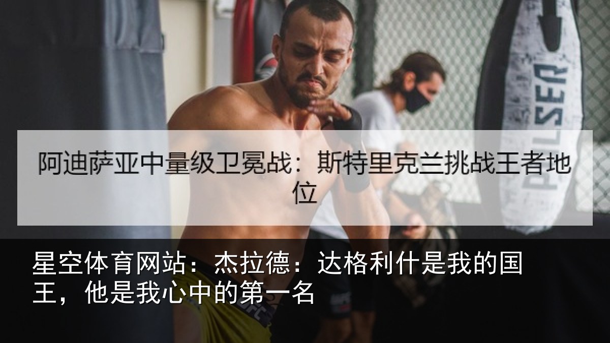 星空体育网站:杰拉德:达格利什是我的国王,他是我心中的第一名