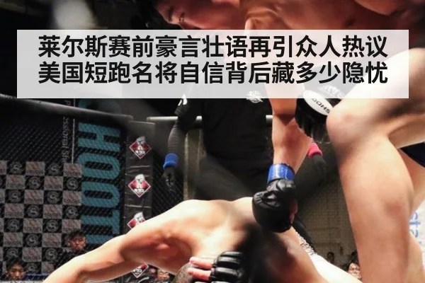 莱尔斯赛前豪言壮语再引众人热议美国短跑名将自信背后藏多少隐忧